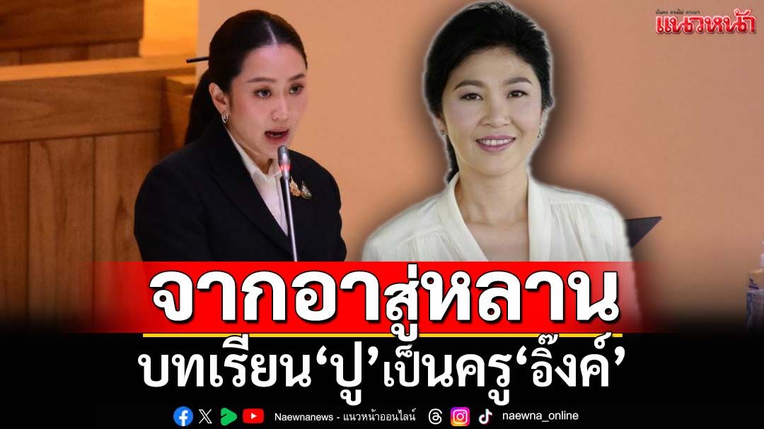 จากอาสู่หลาน! บทเรียน‘ยิ่งลักษณ์’คือบทเรียน‘แพทองธาร’ ภาวนาให้เรียนรู้ทัน