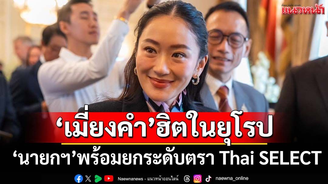‘เมี่ยงคำ’ฮิตในยุโรป!‘นายกฯ’พร้อมยกระดับตรา Thai SELECT ติดดาวเทียบชั้นมิชลิน