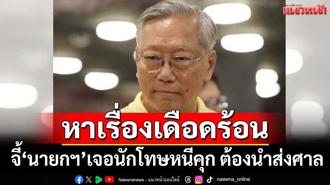 หาเรื่อง! เซลฟี่‘อา-หลาน’ภาพใหม่หรือเก่า จี้‘นายกฯ’เคลียร์ เจอนักโทษหนีคุก ต้องนำส่งศาล