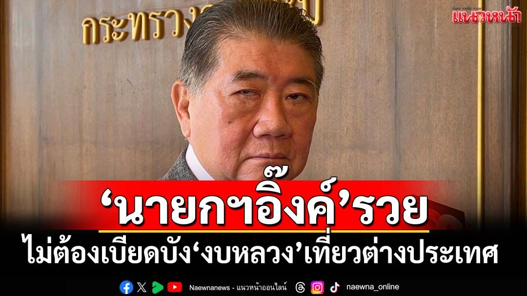 ‘อิ๊งค์’รวย! ‘ภูมิธรรม’ชี้‘นายกฯ’ทรัพย์สินมหาศาล ไม่ต้องเบียดบัง‘งบหลวง’เที่ยวต่างประเทศ