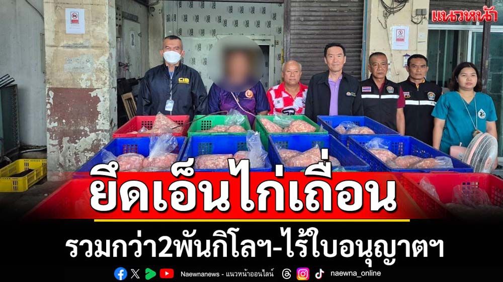 จับเอ็นไก่เถื่อนไร้ใบอนุญาตกว่า2พันกิโลฯ