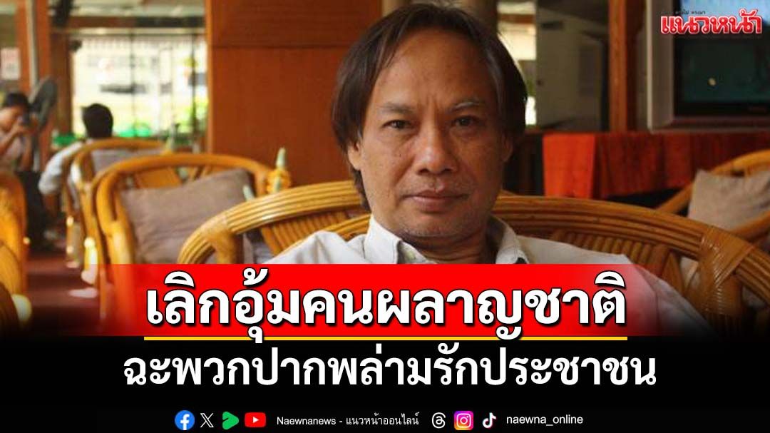 ดุเดือด!‘นักเขียนซีไรต์’ฉะพวกพล่ามรักประชาชน เลิกแบกเลิกอุ้มคนล้างผลาญชาติ