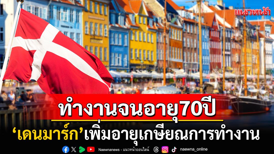ทำงานถึงอายุ70! 'เดนมาร์ก'เพิ่มอายุเกษียณการทำงาน ขึ้นแท่นอายุงานสูงสุดในยุโรป