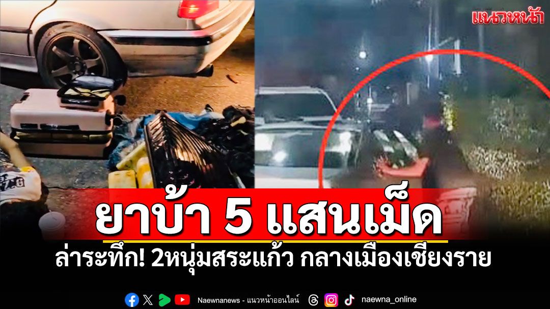สกัดจับกลางดึก! ยาบ้า5แสนเม็ดคาเก๋งที่เชียงราย 2หนุ่มสระแก้วโดนรวบ 4คนหนีหาย