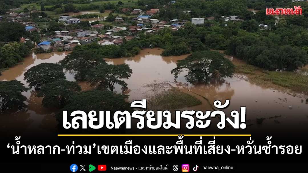 เลยเตรียมระวัง! ‘น้ำหลาก-น้ำท่วม’ เขตเมืองและพื้นที่เสี่ยง-หวั่นซ้ำรอยเดิม