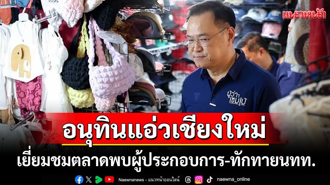 'มท.1'ยกคณะขึ้นเชียงใหม่! เดินชมตลาดพบผู้ประกอบการ ร่วมประเพณีใส่ขันดอกบูชาเสาอินทขีล