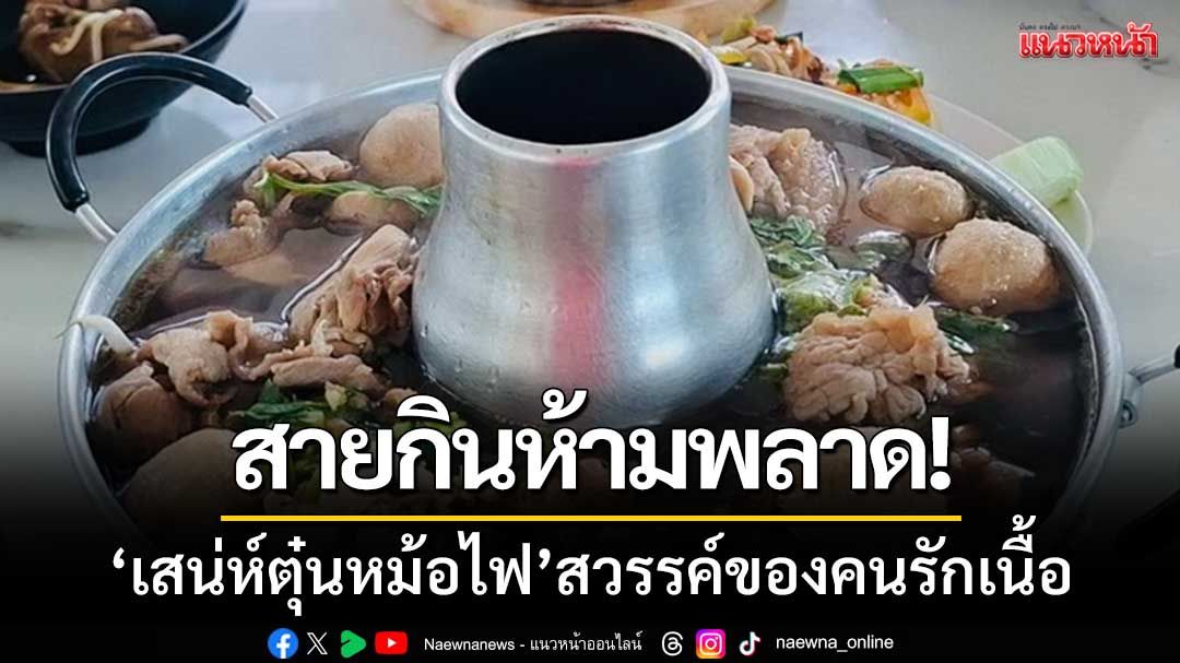 สายกินห้ามพลาด! ‘เสน่ห์ตุ๋นหม้อไฟ’ สวรรค์ของคนรักเนื้อ-ย่านอำเภอแม่สาย
