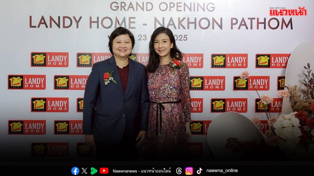 ‘แลนดี้ โฮม’ เปิดสาขานครปฐม มุ่งปั้นสู่ศูนย์กลางสร้างบ้านครบวงจร