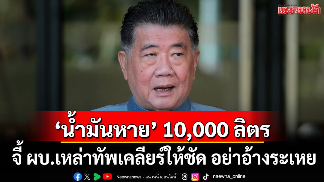 อย่าอ้างระเหย! ‘ภูมิธรรม’จี้ ผบ.เหล่าทัพ เคลียร์ให้ชัด หลังสะพัด‘น้ำมันหาย’ 10,000 ลิตร