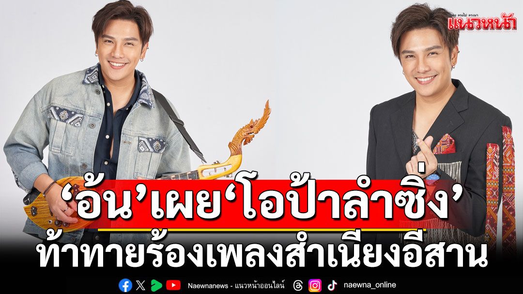 ‘อ้น’ เผย ‘โอป้าลำซิ่ง’ท้าทายร้องเพลงสำเนียงอีสาน ดีใจรีเทิร์น ‘อ้อม’