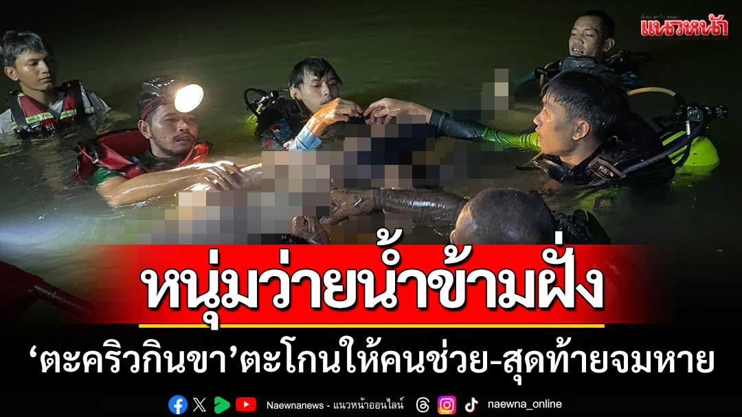 หนุ่มว่ายน้ำข้ามฝั่ง ‘ตะคริวกินขา’ ตะโกนให้คนช่วย-สุดท้ายจมหาย