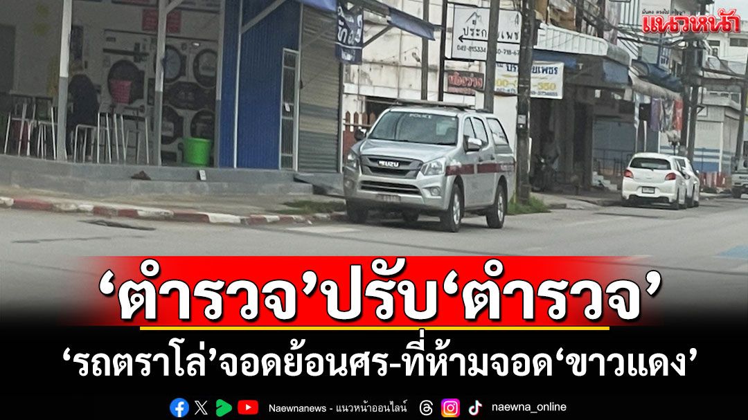 'ตำรวจ'ปรับ'ตำรวจ' 'รถตราโล่'จอดย้อนศร-ที่ห้ามจอด'ขาวแดง'