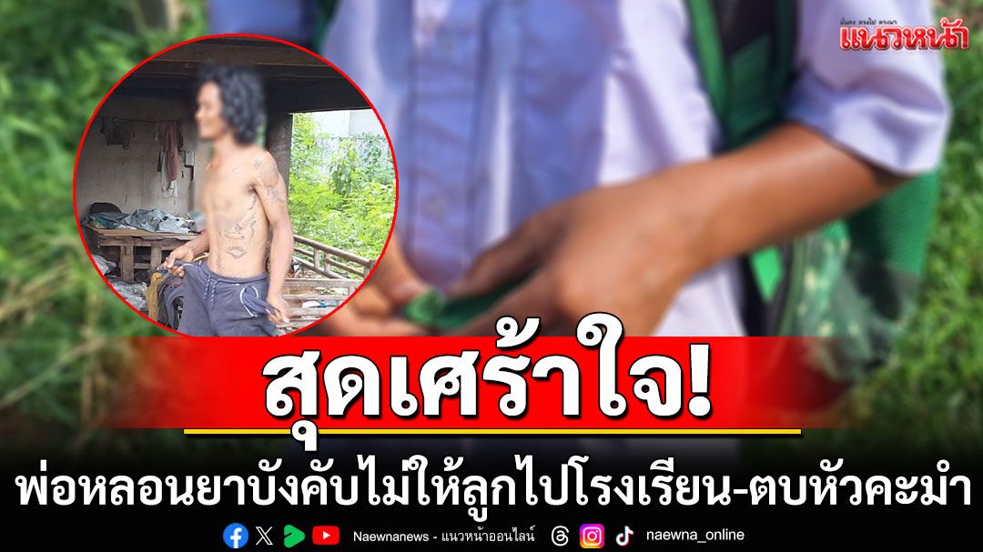 เศร้าใจ! พ่อบังคับไม่ให้ลูกชายวัย 11 ไปโรงเรียน วันไหนหลอนยาตบหัวคะมำ