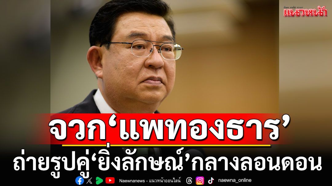 'เจิมศักดิ์'จวก'แพทองธาร'ถ่ายรูปคู่'ยิ่งลักษณ์'กลางลอนดอนชี้'เหยียดหยามกระบวนการยุติธรรม'