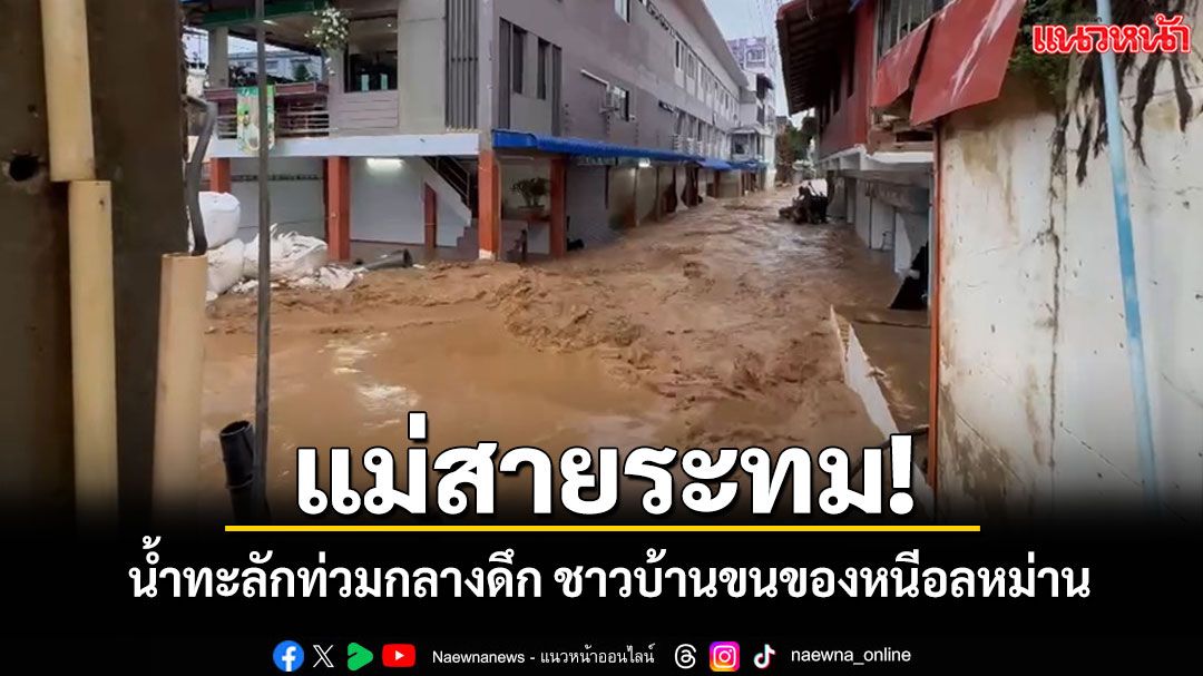 แม่สายวิกฤต! น้ำสายทะลักท่วมชุมชนกลางดึก ชาวบ้านเร่งขนของหนีอลหม่าน