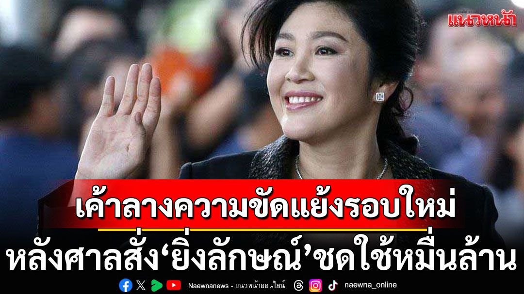 ศาลสั่ง'ยิ่งลักษณ์' ชดใช้หมื่นล้าน เค้าลางความขัดแย้งรอบใหม่ปะทุ!