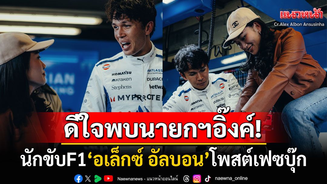 'อเล็กซ์ อัลบอน'นักขับF1ดีใจพบ'นายกฯอิ๊งค์' โพสต์ขอบคุณที่สละเวลามาหา