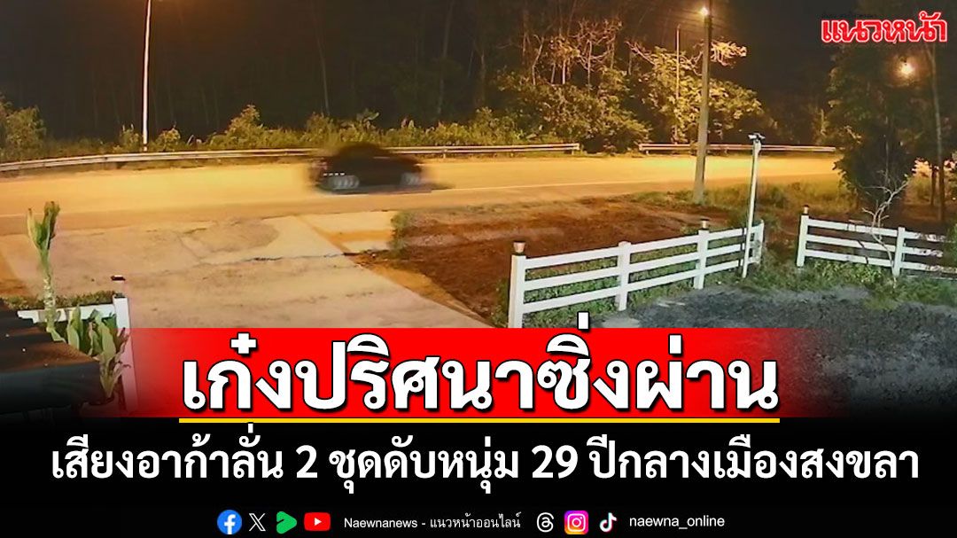 วงจรปิดจับภาพรถเก๋งสีดำปริศนา! เสียงอาก้าลั่น 2 ชุด ดับหนุ่ม 29 ปีกลางเมืองสงขลา
