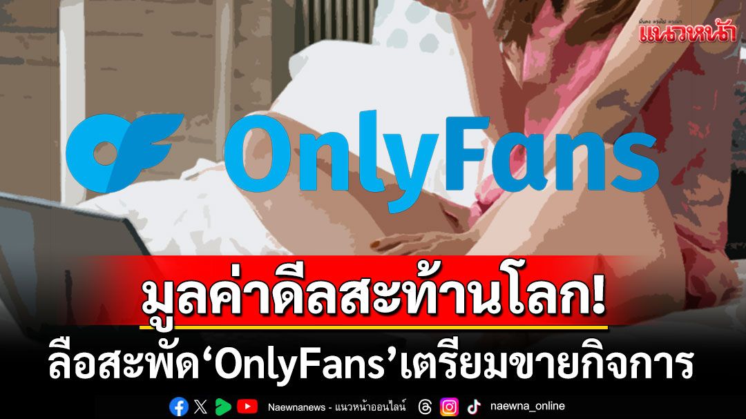 สะพัดทั่วโลก! แพลตฟอร์มฮอต'OnlyFans'จ่อขายกิจการ มูลค่าดีลพุ่งสูงถึง2.6แสนล้าน