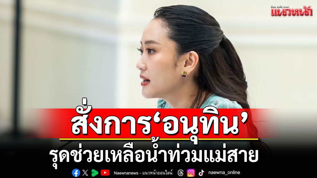 'นายกฯอิ๊งค์' สั่งการ 'อนุทิน' รุดช่วยเหลือน้ำท่วมแม่สาย พร้อมให้ตรวจสอบสารปนปื้นในน้ำด้วย