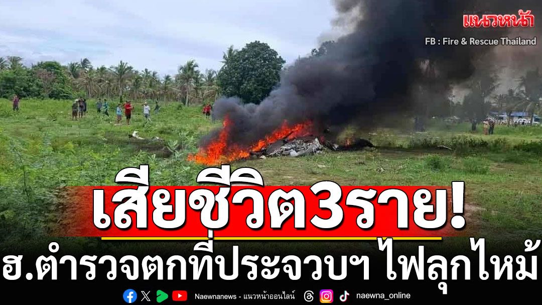 เสียชีวิต 3 ราย! เหตุ เฮลิคอปเตอร์ตำรวจ ตกที่ประจวบฯ ไฟลุกไหม้ทั้งลำ