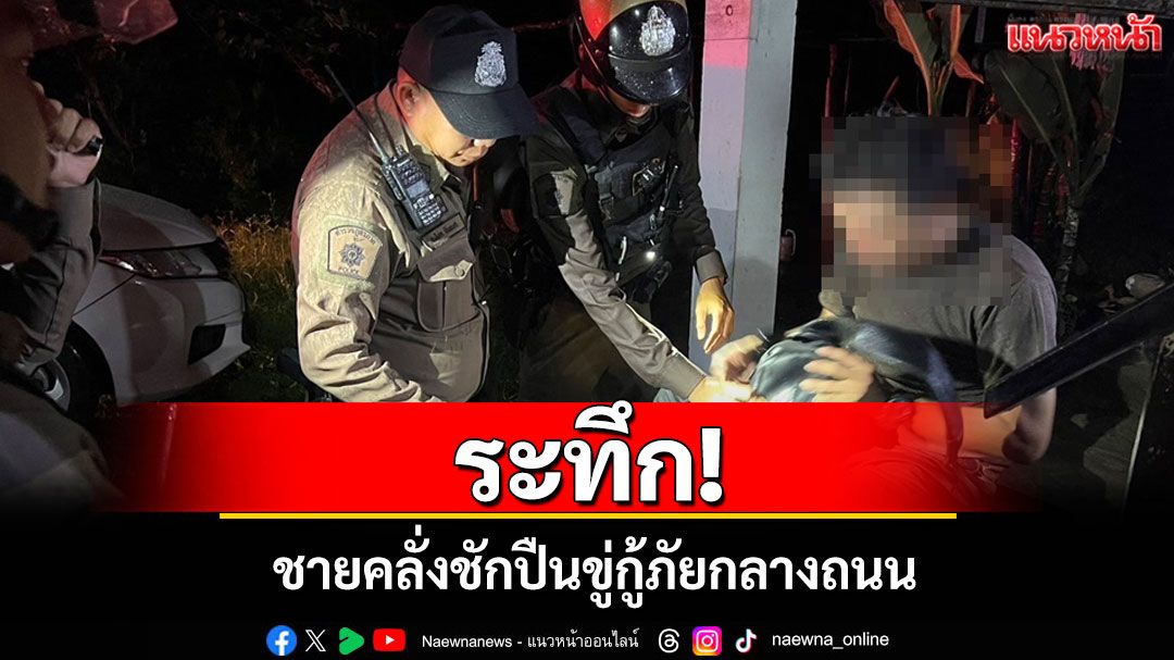 ระทึก!ชายคลั่งชักปืนขู่กู้ภัยกลางถนนอ้างช่วยโจรหนี ตร.เข้าระงับเหตุพบเคยมีคดียิงคนดับ