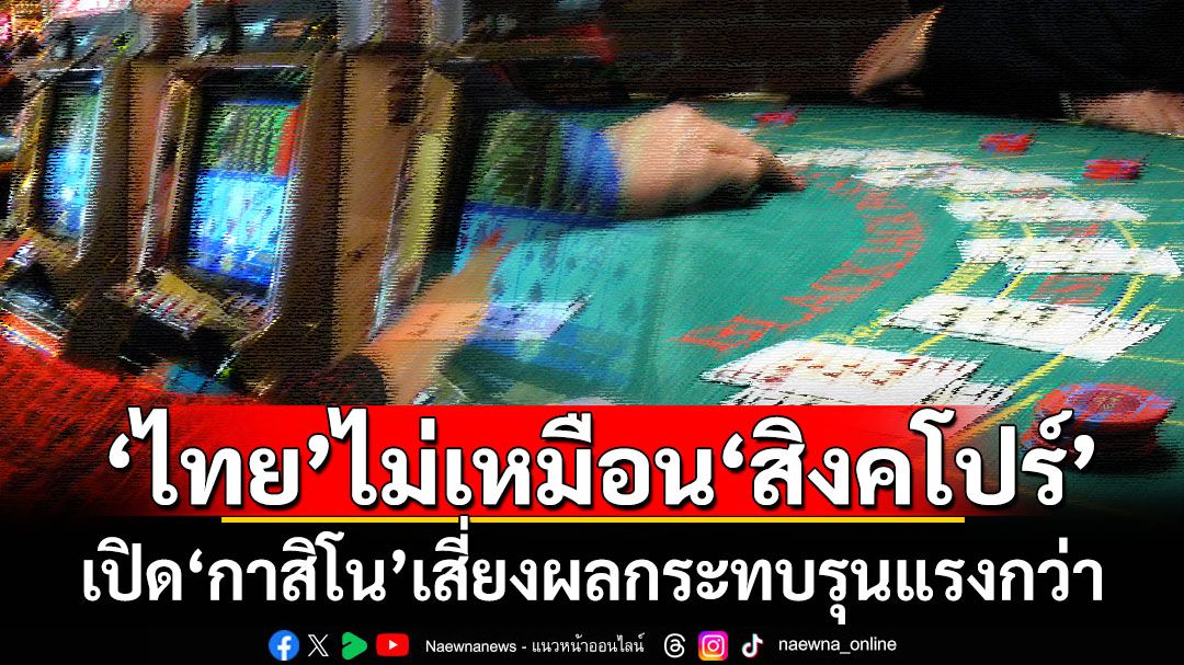 เรื่องนี้มีคำอธิบาย! เปิด‘กาสิโน’ในไทยทำไมเสี่ยงผลกระทบรุนแรงกว่าสิงคโปร์?