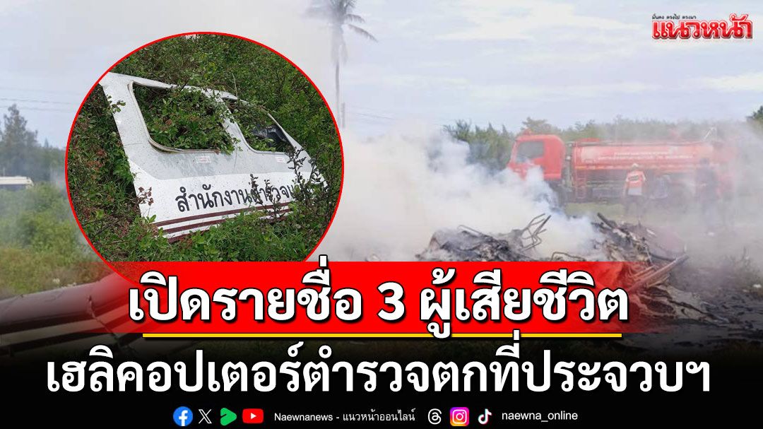 เปิดรายชื่อ 3 ผู้เสียชีวิต เฮลิคอปเตอร์ตำรวจตก ที่ประจวบฯ