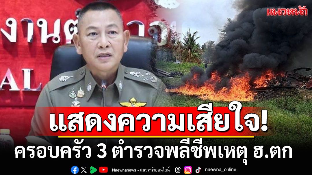 ผบ.ตร.แสดงความเสียใจต่อครอบครัว 3 ตำรวจพลีชีพเหตุ ฮ.ตก สั่งช่วยเหลือเร่งด่วน