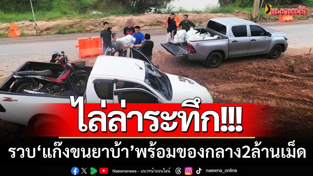 ไล่ล่าระทึก! ปส.รวบแก๊งยาเสพติด ขนยาบ้า 2 ล้านเม็ด-ได้ผู้ต้องหา 3 ราย