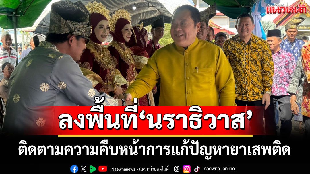 'ทวี' ลงพื้นที่ติดตามความคืบหน้าการแก้ปัญหายาเสพติด จ.นราธิวาส