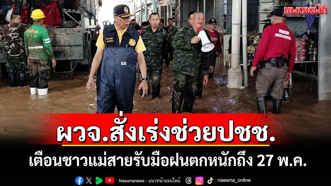ผู้ว่าฯเชียงรายลงพื้นที่สั่งเร่งช่วยประชาชน เตรียมพร้อมรับมือฝนตกหนักถึง 27 พ.ค.