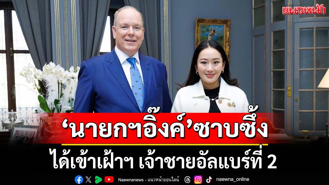 'นายกฯอิ๊งค์'ซาบซึ้ง ได้เข้าเฝ้าฯ เจ้าชายอัลแบร์ที่ 2 แห่งราชรัฐโมนาโก