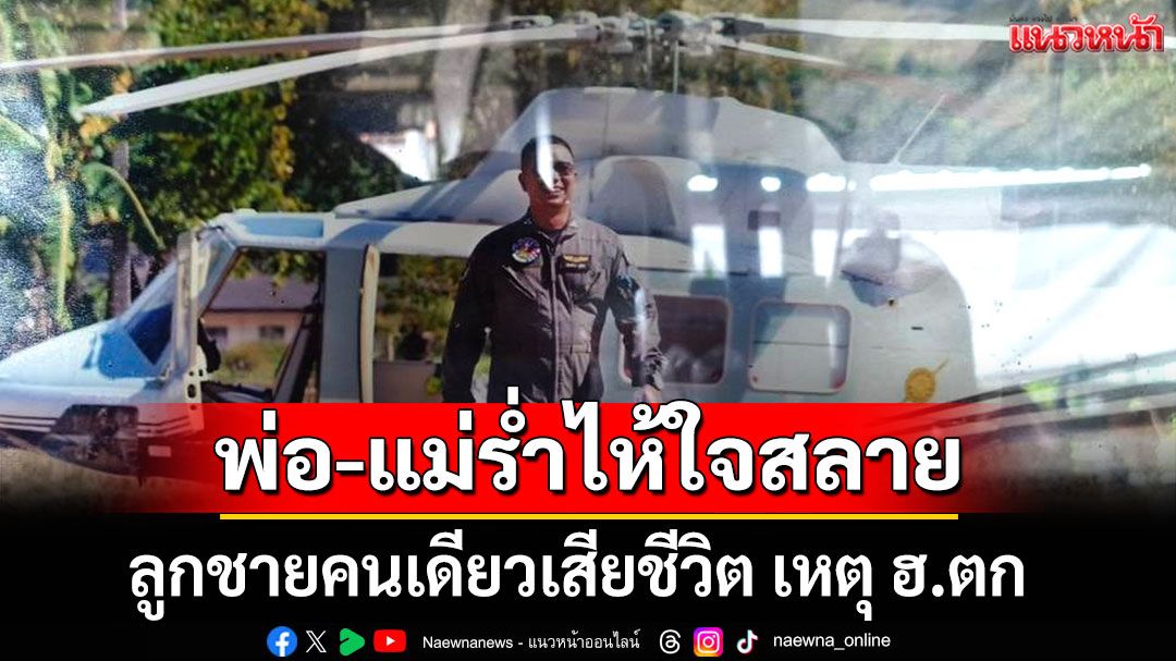 สุดเศร้า! พ่อ-แม่ร่ำไห้ใจสลาย 'ผู้กองจ๊อบ' ลูกชายคนเดียวเสียชีวิต เหตุ ฮ.ตก