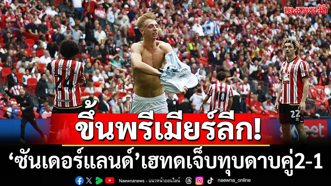 ขึ้นพรีเมียร์ลีก!‘ซันเดอร์แลนด์’เฮทดเจ็บทุบดาบคู่2-1