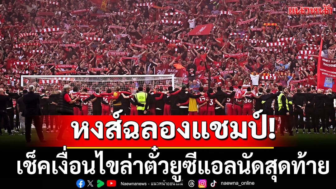 หงส์เปิดบ้านฉลองแชมป์ลีก!เช็คเงื่อนไขล่าตั๋วยูซีแอลนัดสุดท้าย