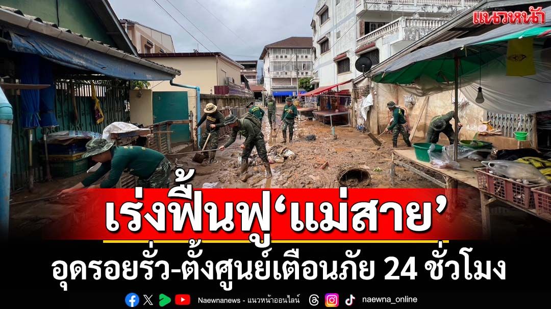 เร่งฟื้นฟู 4 ชุมชน‘แม่สาย’ อุดรอยรั่วป้องกันน้ำท่วมซ้ำ ‘ผู้ว่าฯ’สั่งตั้งศูนย์เตือนภัย 24 ชม.