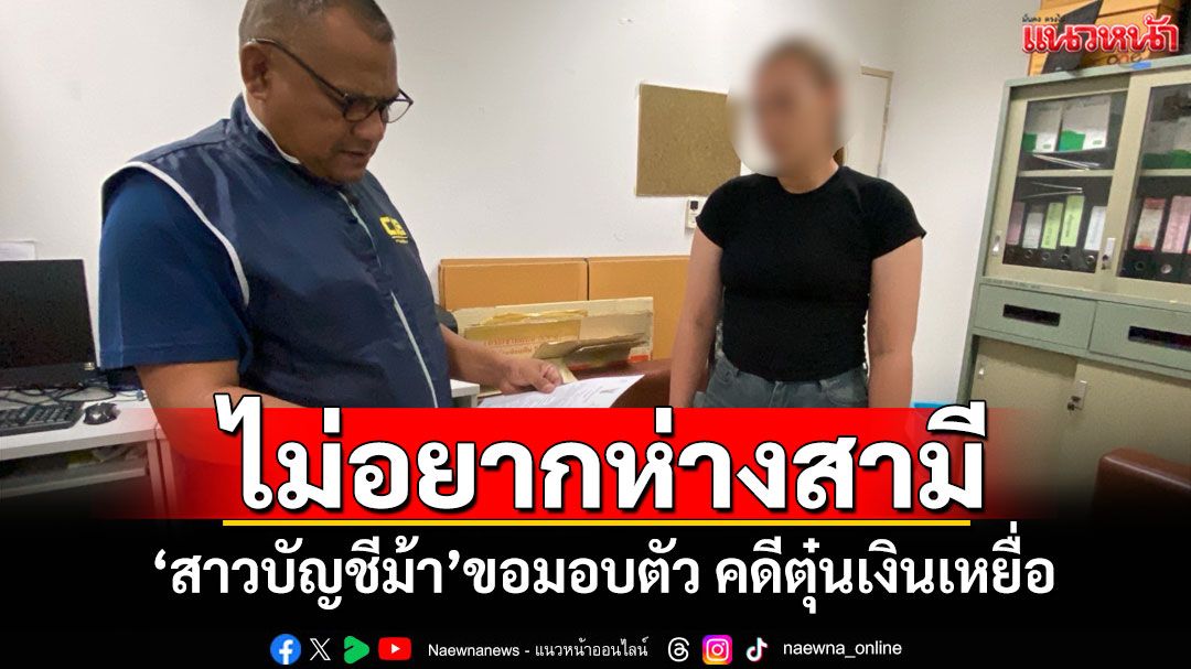 ไม่อยากห่างสามี! 'สาวบัญชีม้า'ขอมอบตัว คดีตุ๋นเงินเหยื่อสูญ 1.5 แสน