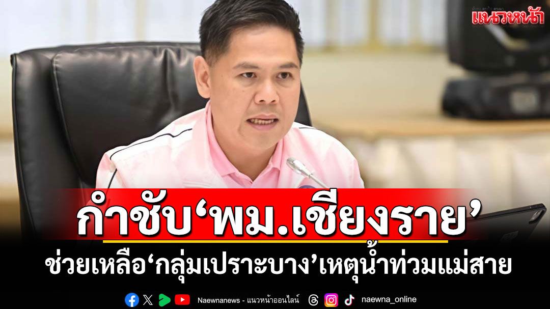 'วราวุธ'กำชับ'พม.เชียงราย' ช่วยเหลือ'กลุ่มเปราะบาง'เหตุน้ำท่วมแม่สาย
