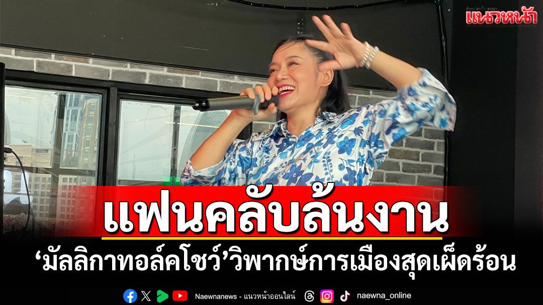 แฟนคลับล้นงาน! 'มัลลิกาทอล์คโชว์'วิพากษ์การเมืองสุดเผ็ดร้อน