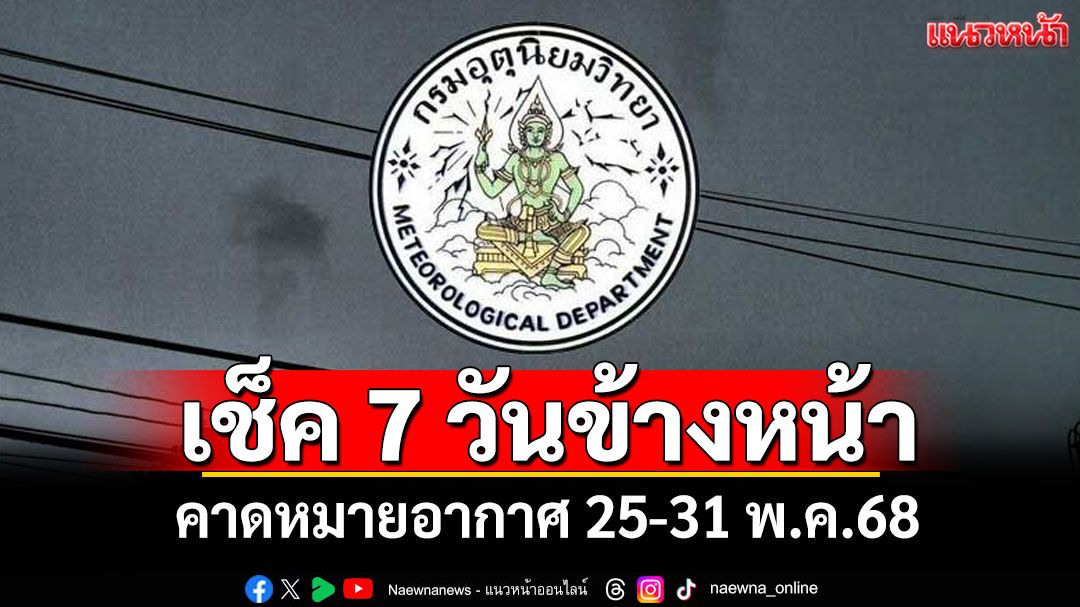 มาแล้ว! กรมอุตุฯคาดหมายอากาศ 7 วันข้างหน้า ตั้งแต่ 25-31 พ.ค.68