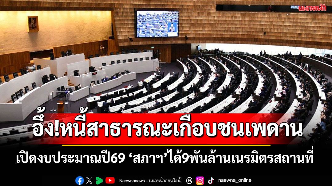 เปิดงบฯปี69!ผงะหนี้สาธารณะพุ่งเกือบชนเพดาน ‘สภาฯ’ได้9พันล้านเนรมิตรสถานที่