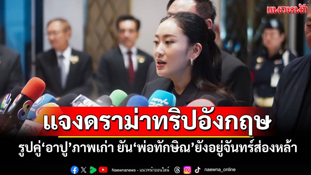 'อิ๊งค์'แจงแล้วรูปคู่'อาปู'ภาพเก่า ยัน'ทักษิณ'อยู่จันทร์ส่องหล้าไม่ได้หนีไปไหน