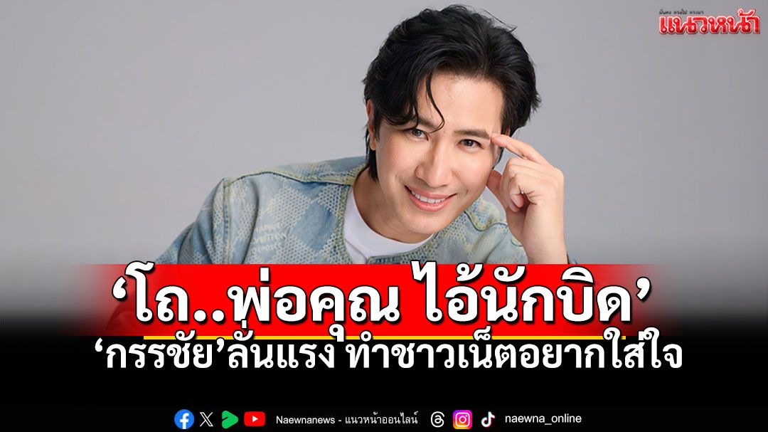 'โถ..พ่อคุณ ไอ้นักบิด'! โพสต์เด็ด'หนุ่ม กรรชัย' ทำชาวเน็ตแห่เมนต์สนั่น อยากใส่ใจ