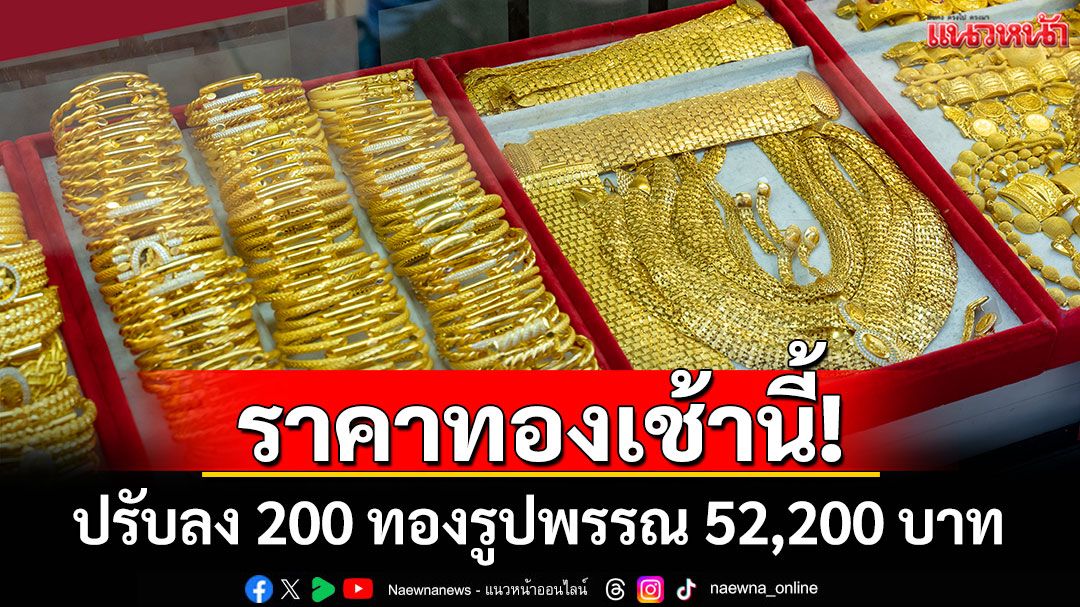 เปิดตลาดราคาทองวันนี้ ปรับลง200 ทองรูปพรรณ 52,200 บาท