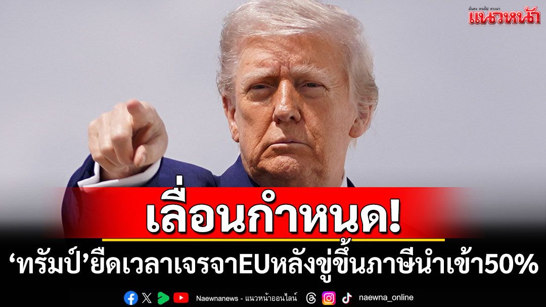 'ทรัมป์'ยอมยืดเวลาเจรจาการค้า EU หลังขู่ขึ้นภาษีนำเข้า 50%