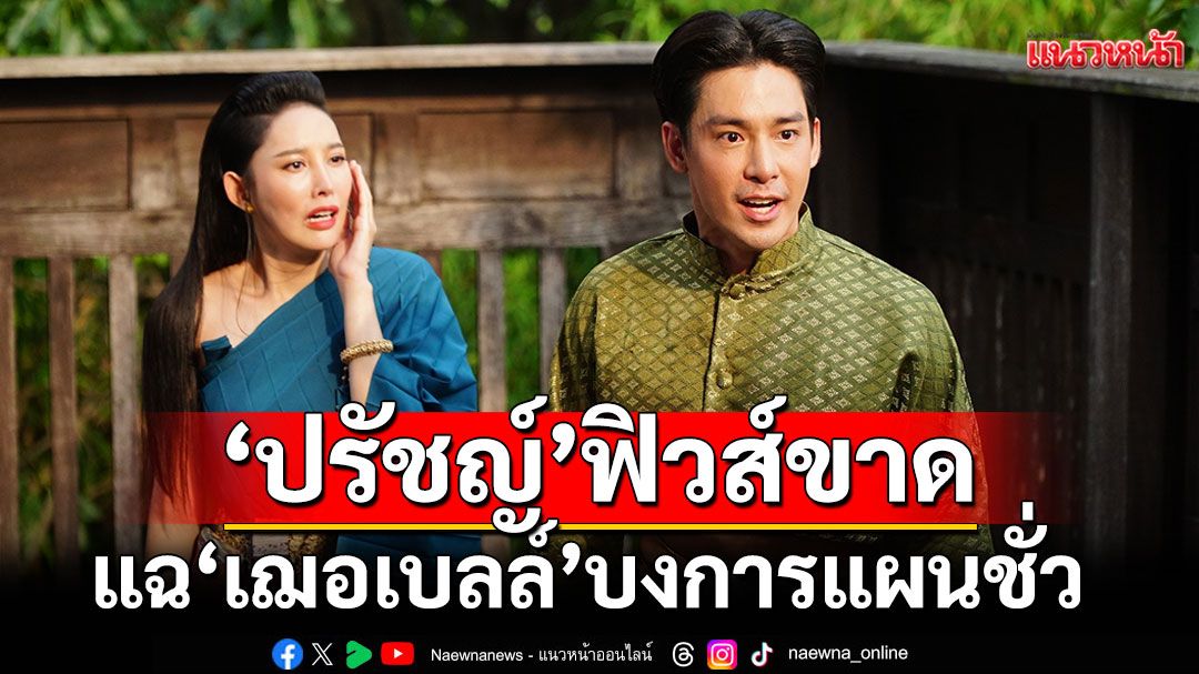 'ปรัชญ์'ฟิวส์ขาดแฉ 'เฌอเบลล์'บงการแผนชั่ว'อีฟ'ได้ยินปล่อยโฮ ช็อกล้มทั้งยืน