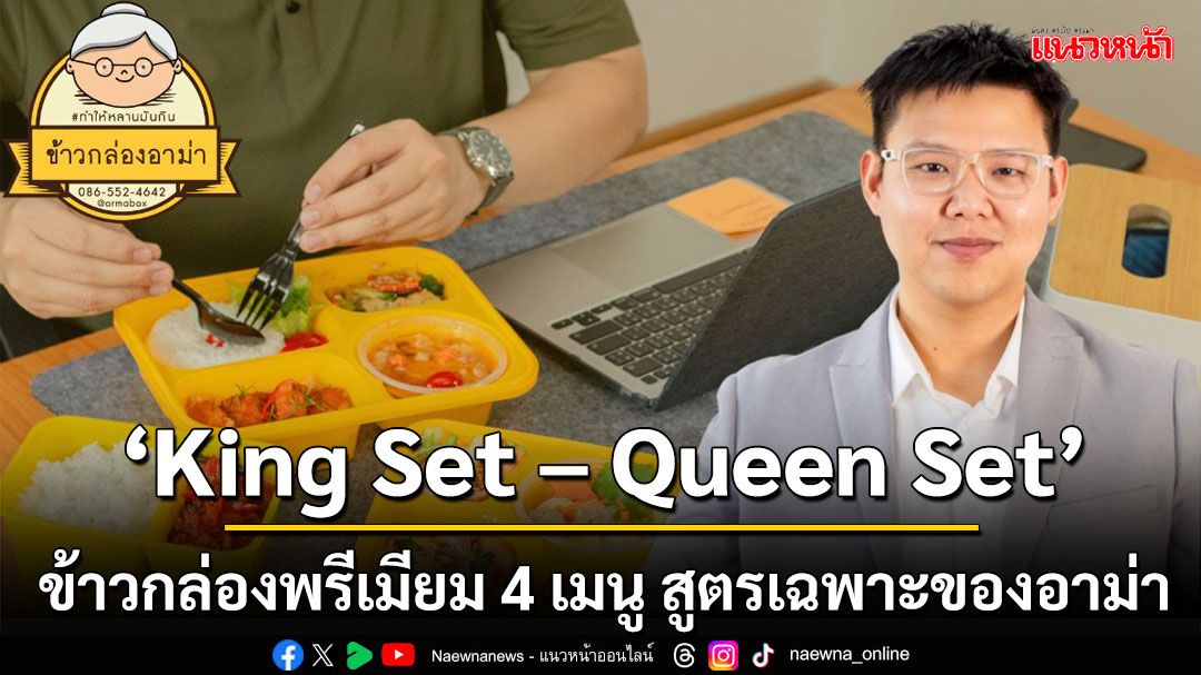 ข้าวกล่องอาม่า เปิดตัว 'King Set-Queen Set' พร้อมเสิร์ฟกลุ่มลูกค้าองค์กร–VIP ด้วยบรรจุภัณฑ์สีเหลืองทอง