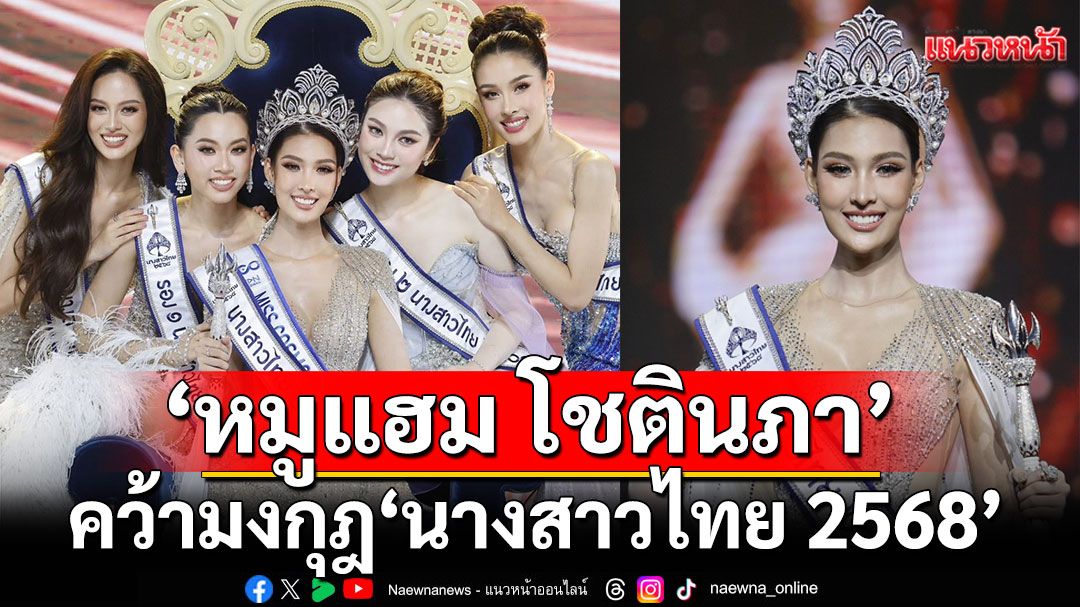 สวยสง่าสมตำแหน่ง'หมูแฮม -โชตินภา'คว้ามง'นางสาวไทย 2568'คนที่56ของประเทศไทย
