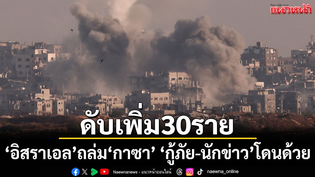 'กู้ภัย-นักข่าว'กลายเป็นเหยื่อ! 'อิสราเอล'ถล่ม'กาซา'ดับเพิ่ม 30 ราย